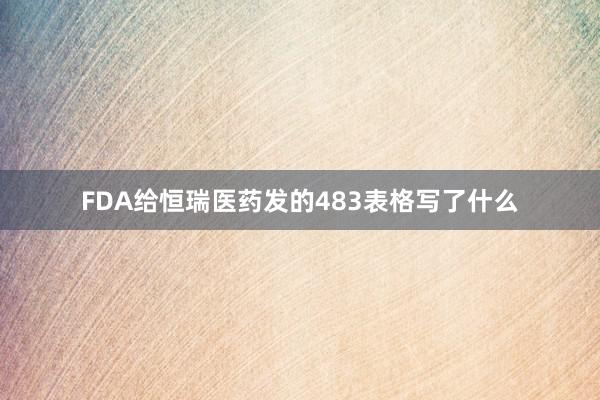 FDA给恒瑞医药发的483表格写了什么