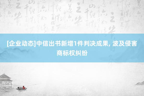 [企业动态]中信出书新增1件判决成果, 波及侵害商标权纠纷