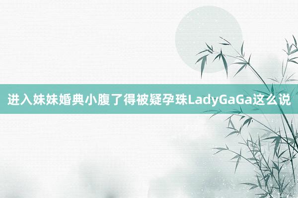 进入妹妹婚典小腹了得被疑孕珠LadyGaGa这么说