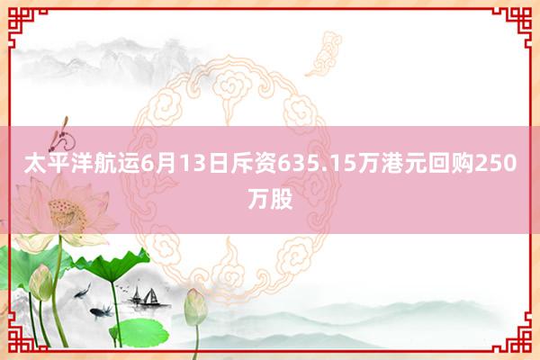 太平洋航运6月13日斥资635.15万港元回购250万股