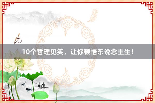 10个哲理见笑，让你顿悟东说念主生！