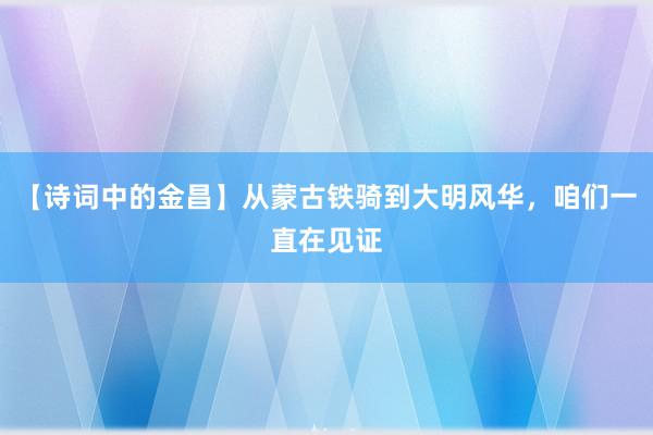 【诗词中的金昌】从蒙古铁骑到大明风华，咱们一直在见证