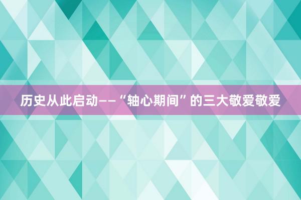 历史从此启动——“轴心期间”的三大敬爱敬爱