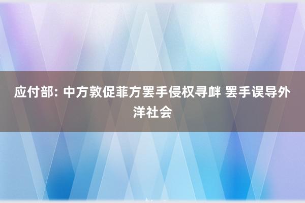 应付部: 中方敦促菲方罢手侵权寻衅 罢手误导外洋社会