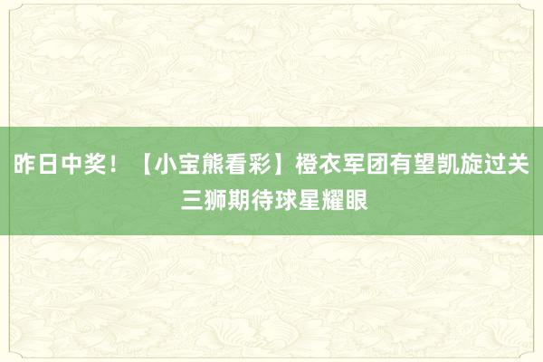 昨日中奖！【小宝熊看彩】橙衣军团有望凯旋过关 三狮期待球星耀眼