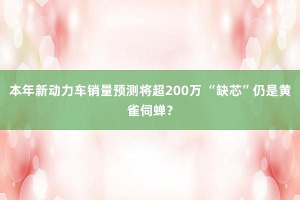 本年新动力车销量预测将超200万 “缺芯”仍是黄雀伺蝉？