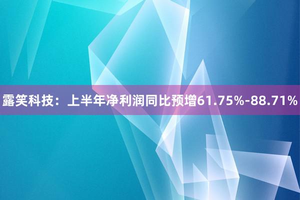 露笑科技：上半年净利润同比预增61.75%-88.71%