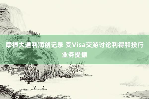 摩根大通利润创记录 受Visa交游讨论利得和投行业务提振