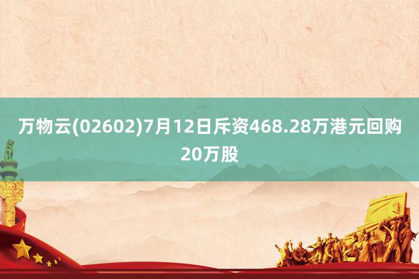 万物云(02602)7月12日斥资468.28万港元回购20万股