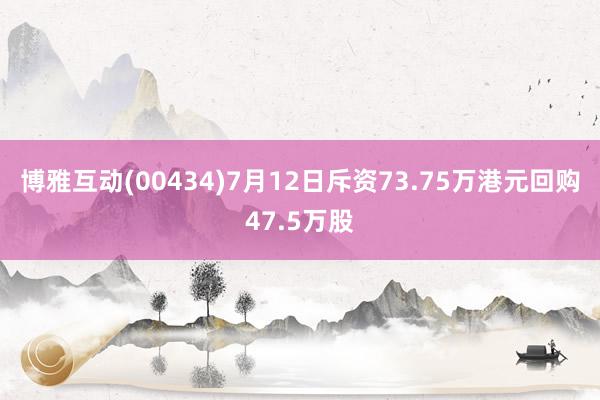 博雅互动(00434)7月12日斥资73.75万港元回购47.5万股