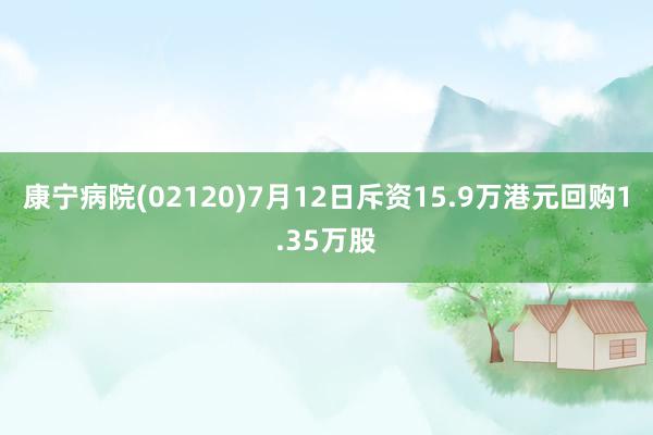 康宁病院(02120)7月12日斥资15.9万港元回购1.35万股