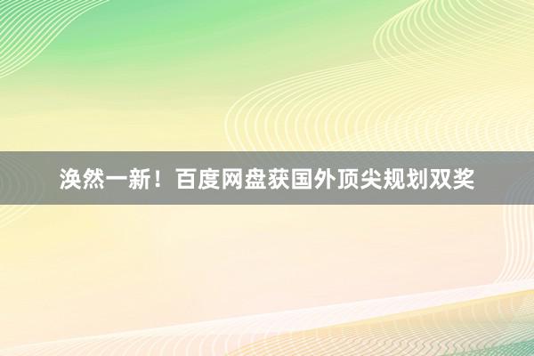 涣然一新！百度网盘获国外顶尖规划双奖