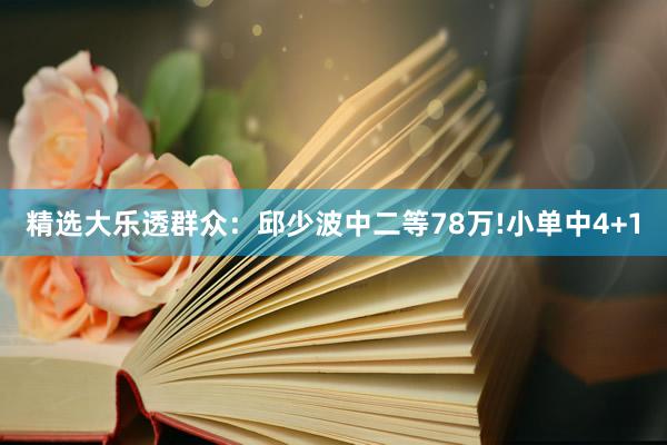 精选大乐透群众：邱少波中二等78万!小单中4+1