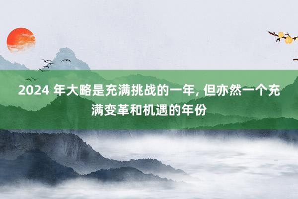 2024 年大略是充满挑战的一年, 但亦然一个充满变革和机遇的年份