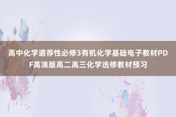 高中化学遴荐性必修3有机化学基础电子教材PDF高清版高二高三化学选修教材预习