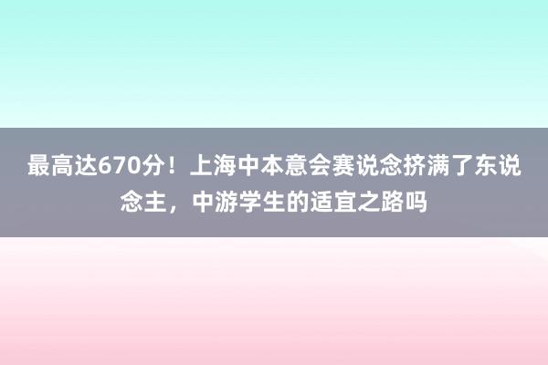 最高达670分！上海中本意会赛说念挤满了东说念主，中游学生的适宜之路吗