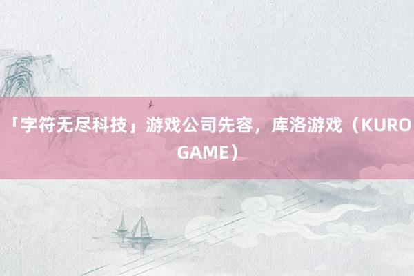 「字符无尽科技」游戏公司先容，库洛游戏（KUROGAME）