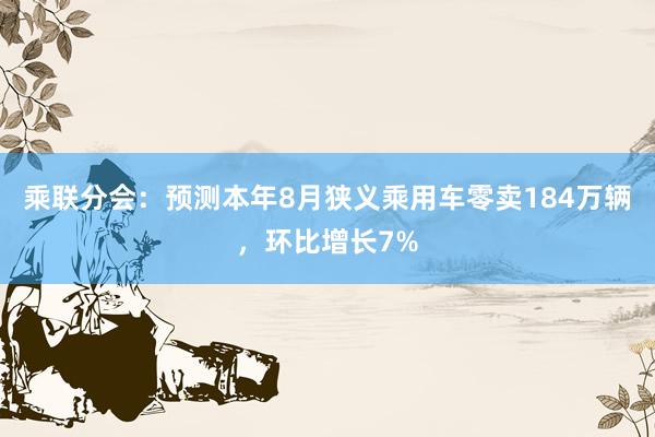 乘联分会：预测本年8月狭义乘用车零卖184万辆，环比增长7%