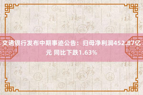 交通银行发布中期事迹公告：归母净利润452.87亿元 同比下跌1.63%