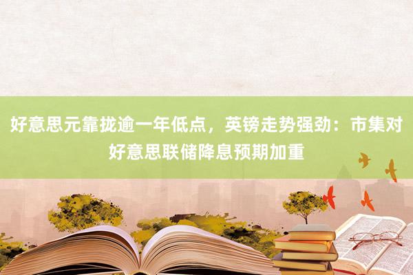 好意思元靠拢逾一年低点，英镑走势强劲：市集对好意思联储降息预期加重