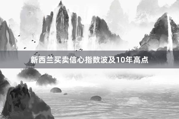 新西兰买卖信心指数波及10年高点