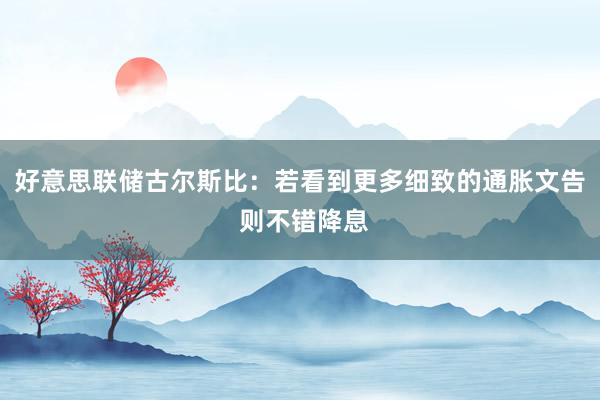 好意思联储古尔斯比：若看到更多细致的通胀文告 则不错降息