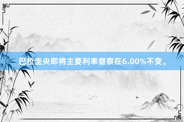 巴拉圭央即将主要利率督察在6.00%不变。