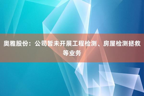 奥雅股份：公司暂未开展工程检测、房屋检测拯救等业务