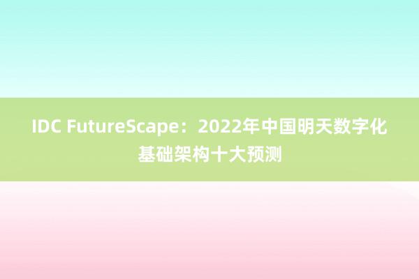 IDC FutureScape：2022年中国明天数字化基础架构十大预测