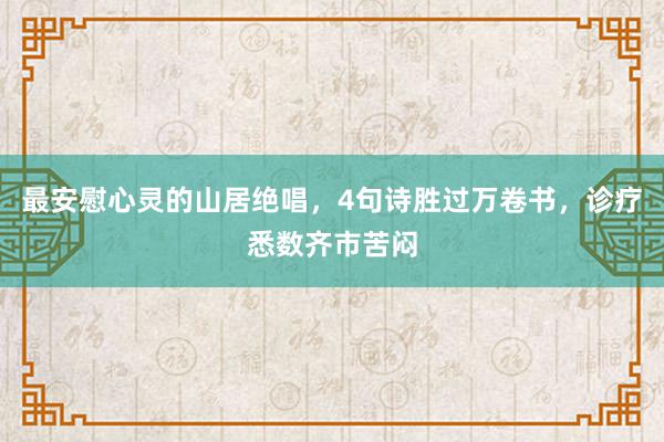 最安慰心灵的山居绝唱，4句诗胜过万卷书，诊疗悉数齐市苦闷