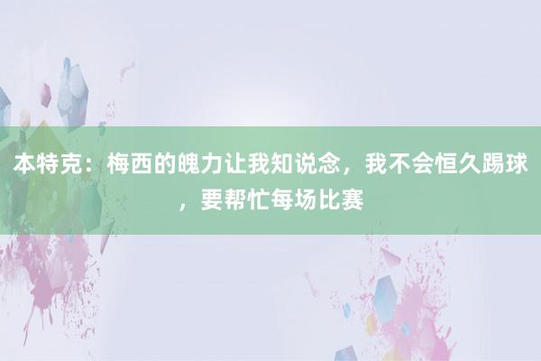 本特克：梅西的魄力让我知说念，我不会恒久踢球，要帮忙每场比赛